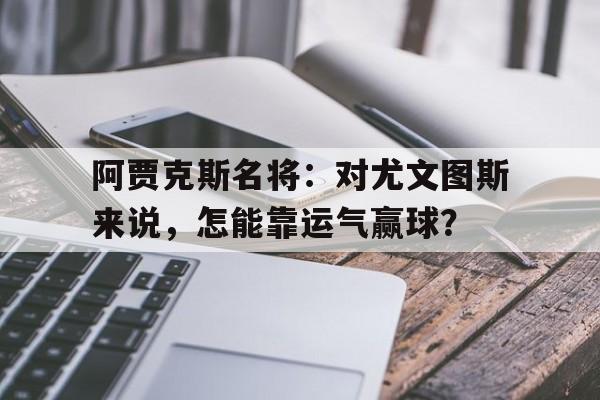 包含阿贾克斯名将：对尤文图斯来说，怎能靠运气赢球？的词条
