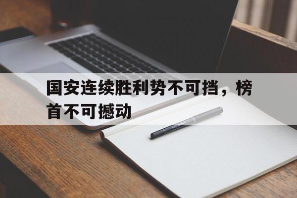 国安连续胜利势不可挡，榜首不可撼动的简单介绍