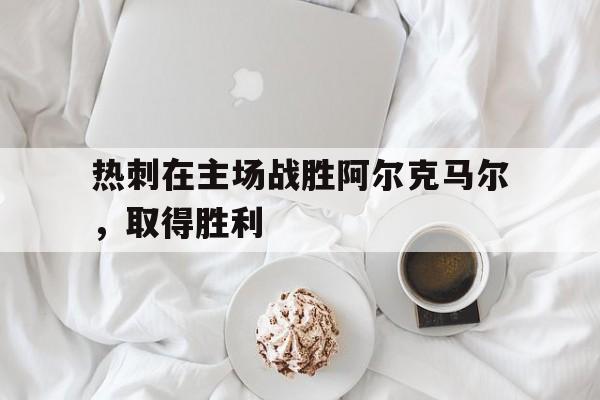 热刺在主场战胜阿尔克马尔，取得胜利的简单介绍