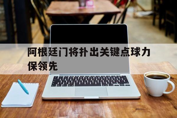 包含阿根廷门将扑出关键点球力保领先的词条