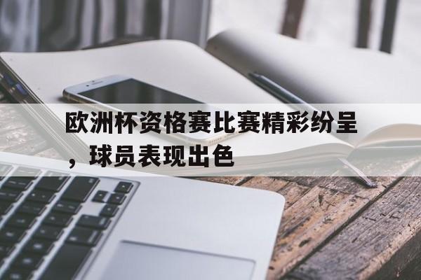 欧洲杯资格赛比赛精彩纷呈，球员表现出色的简单介绍