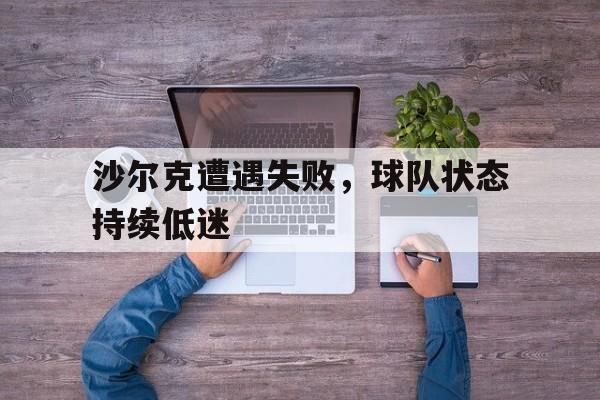 关于沙尔克遭遇失败，球队状态持续低迷的信息