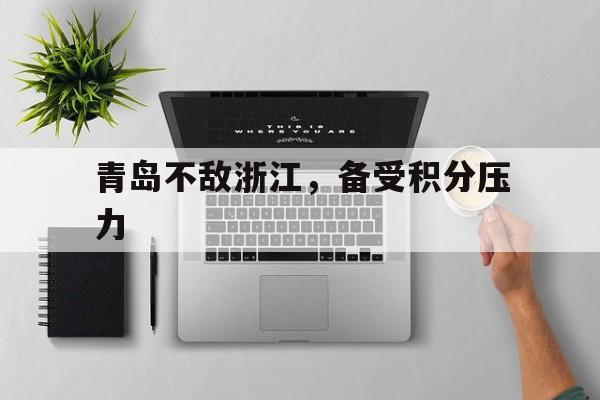 关于青岛不敌浙江，备受积分压力的信息