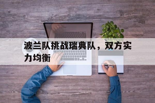 波兰队挑战瑞典队，双方实力均衡