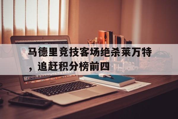 马德里竞技客场绝杀莱万特，追赶积分榜前四的简单介绍
