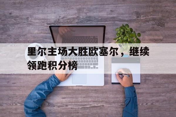 里尔主场大胜欧塞尔，继续领跑积分榜的简单介绍