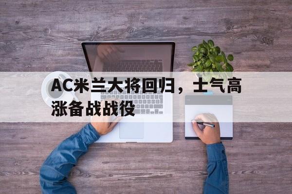 AC米兰大将回归，士气高涨备战战役的简单介绍