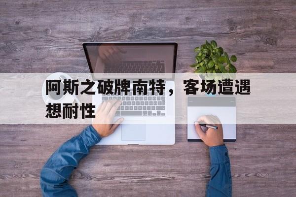 关于阿斯之破牌南特，客场遭遇想耐性的信息