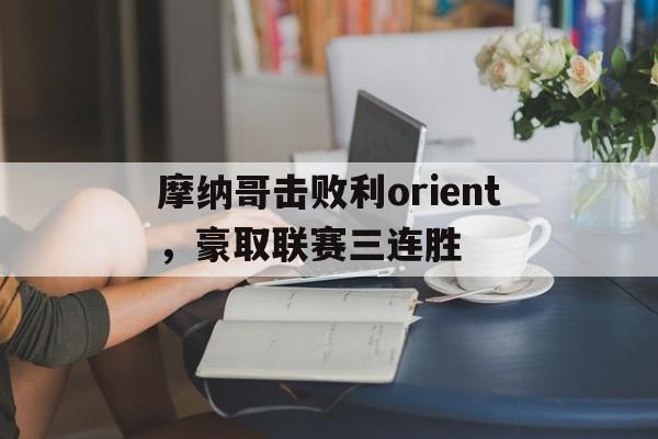 摩纳哥击败利orient，豪取联赛三连胜的简单介绍