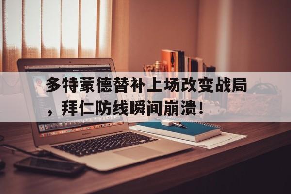 多特蒙德替补上场改变战局，拜仁防线瞬间崩溃！