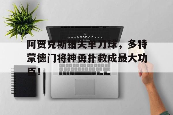 阿贾克斯错失单刀球，多特蒙德门将神勇扑救成最大功臣！荷甲阿贾克斯直播回放