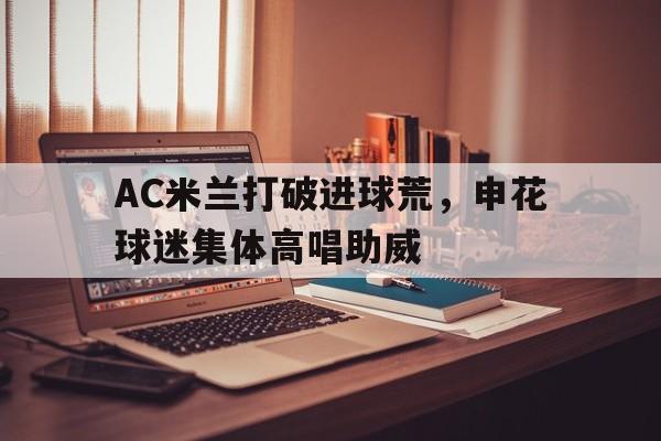 AC米兰打破进球荒，申花球迷集体高唱助威