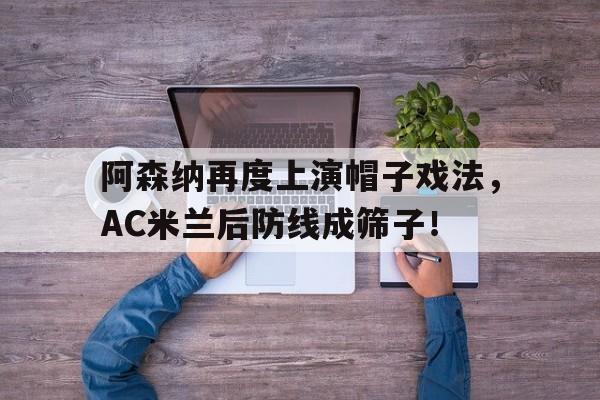 阿森纳再度上演帽子戏法，AC米兰后防线成筛子！